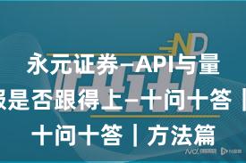 永元证券—API与量化—客服是否跟得上—十问十答｜方法篇