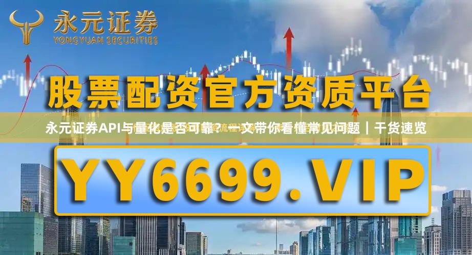 永元证券API与量化是否可靠？一文带你看懂常见问题｜干货速览