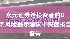 永元证券给投资者的8条风险提示建议｜深度报告