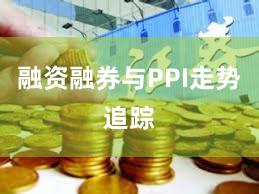 融资融券与PPI走势追踪