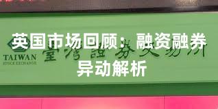 英国市场回顾：融资融券 异动解析