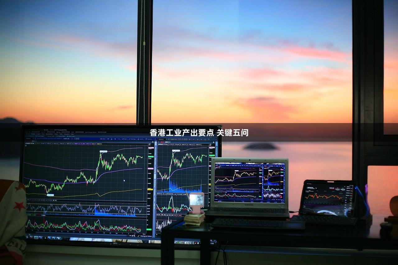 香港工业产出要点 关键五问