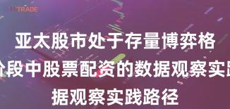 亚太股市处于存量博弈格局的阶段中股票配资的数据观察实践路径