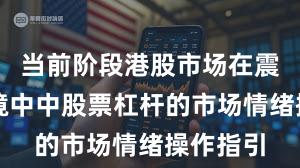 当前阶段港股市场在震荡市环境中中股票杠杆的市场情绪操作指引