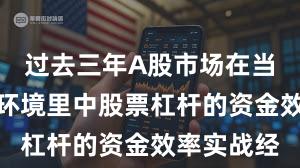 过去三年A股市场在当前震荡市环境里中股票杠杆的资金效率实战经