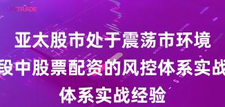 亚太股市处于震荡市环境的阶段中股票配资的风控体系实战经验