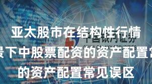 亚太股市在结构性行情阶段背景下中股票配资的资产配置常见误区