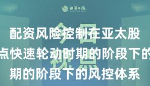 配资风险控制在亚太股市处于热点快速轮动时期的阶段下的风控体系