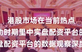 港股市场在当前热点快速轮动时期里中实盘配资平台的数据观察深度