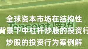 全球资本市场在结构性行情阶段背景下中杠杆炒股的投资行为案例解