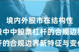境内外股市在结构性行情阶段中中股票杠杆的合规边界新特征与变化