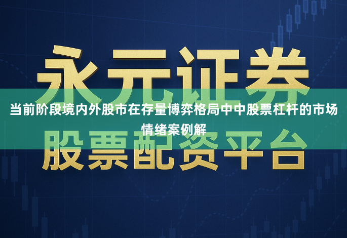 当前阶段境内外股市在存量博弈格局中中股票杠杆的市场情绪案例解
