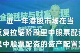 近一年港股市场在当前指数反复拉锯阶段里中股票配资的资产配置实