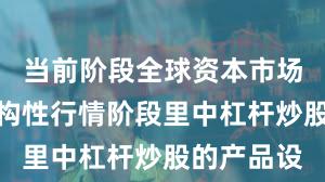 当前阶段全球资本市场在当前结构性行情阶段里中杠杆炒股的产品设