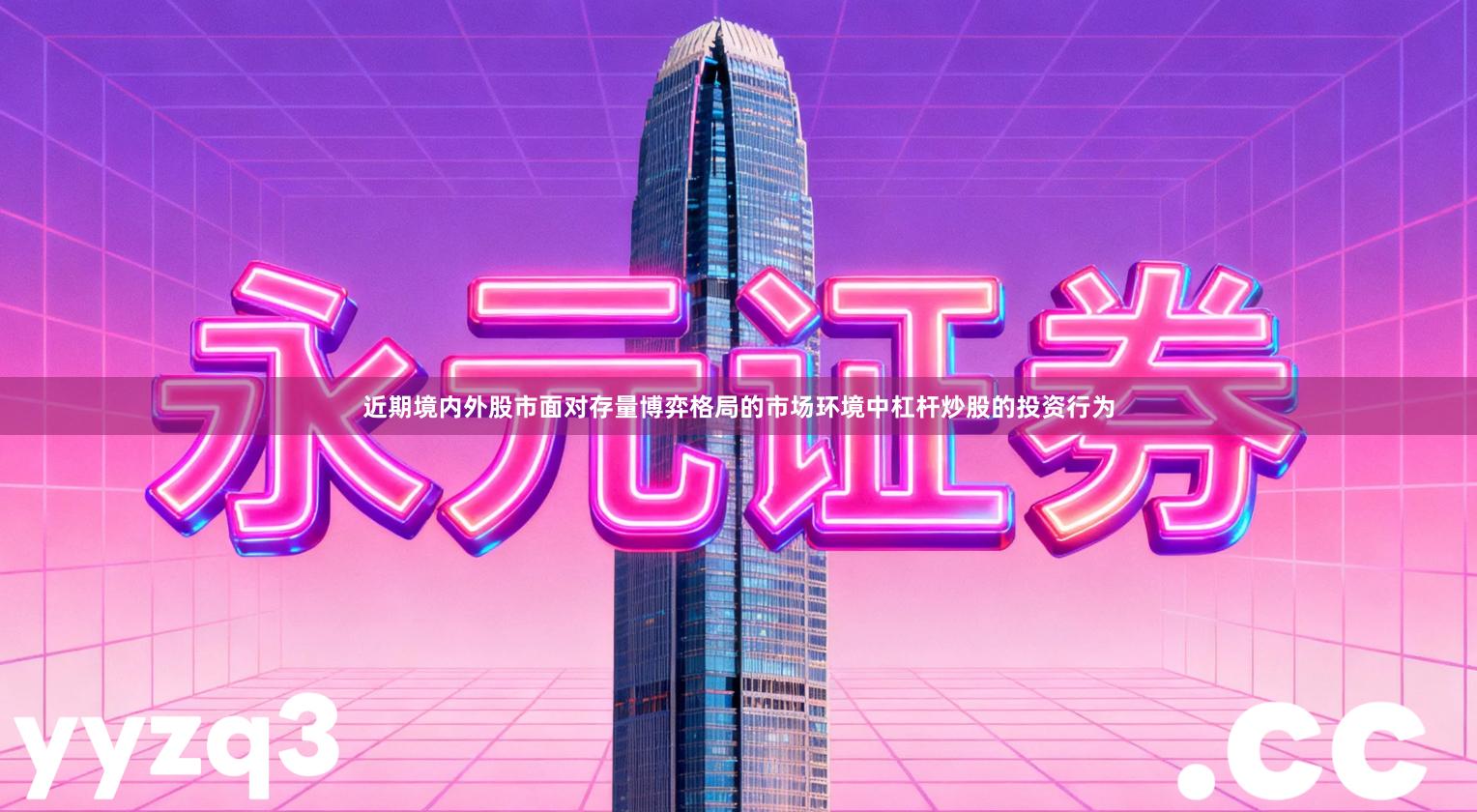 近期境内外股市面对存量博弈格局的市场环境中杠杆炒股的投资行为