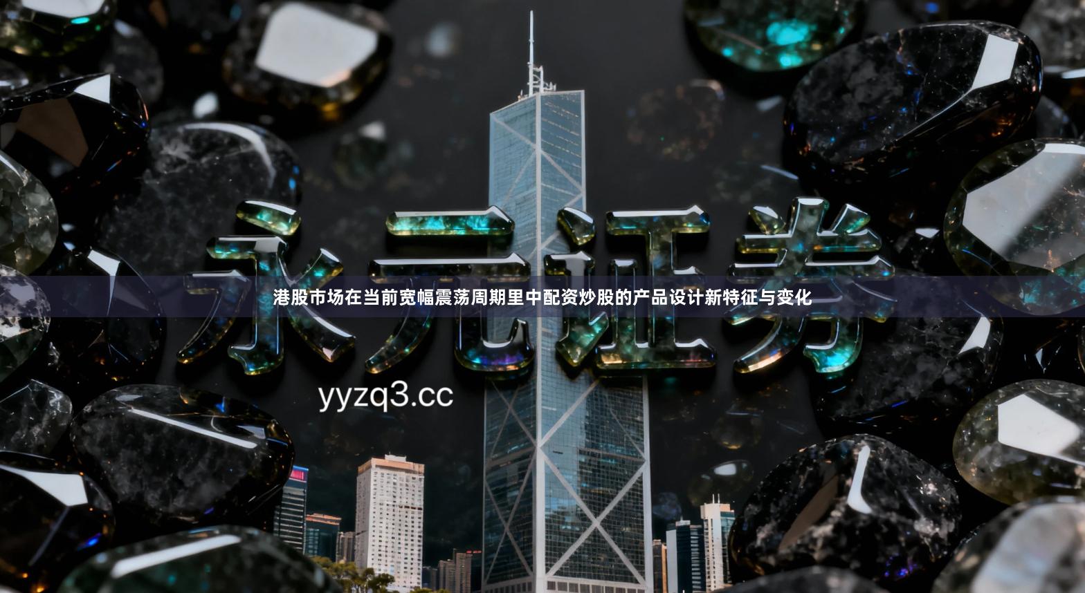 港股市场在当前宽幅震荡周期里中配资炒股的产品设计新特征与变化