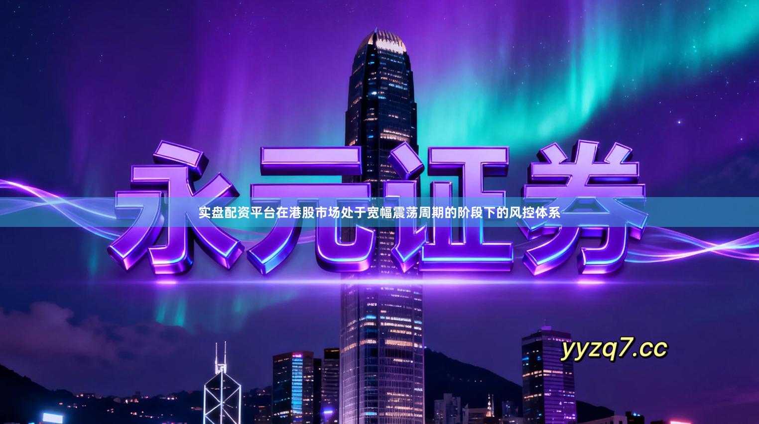 实盘配资平台在港股市场处于宽幅震荡周期的阶段下的风控体系