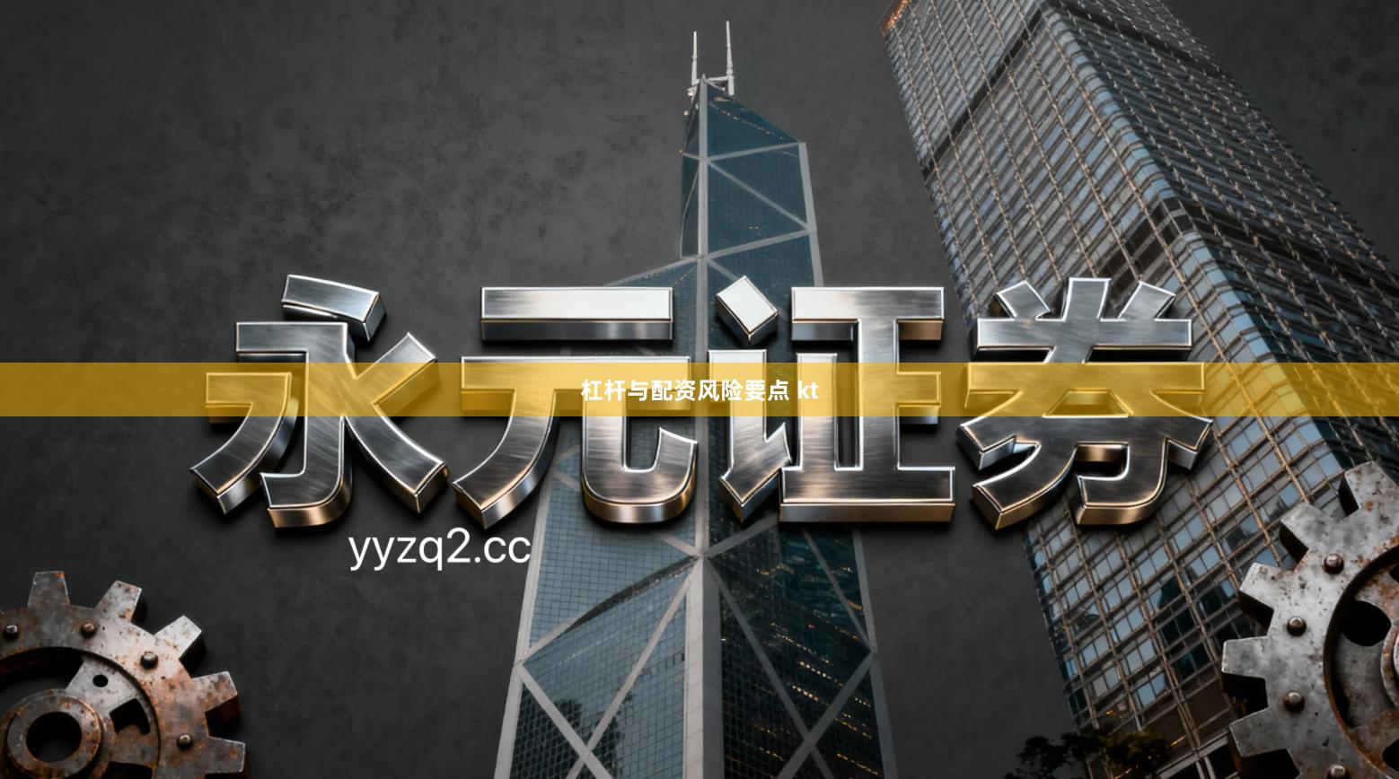 杠杆与配资风险要点 kt