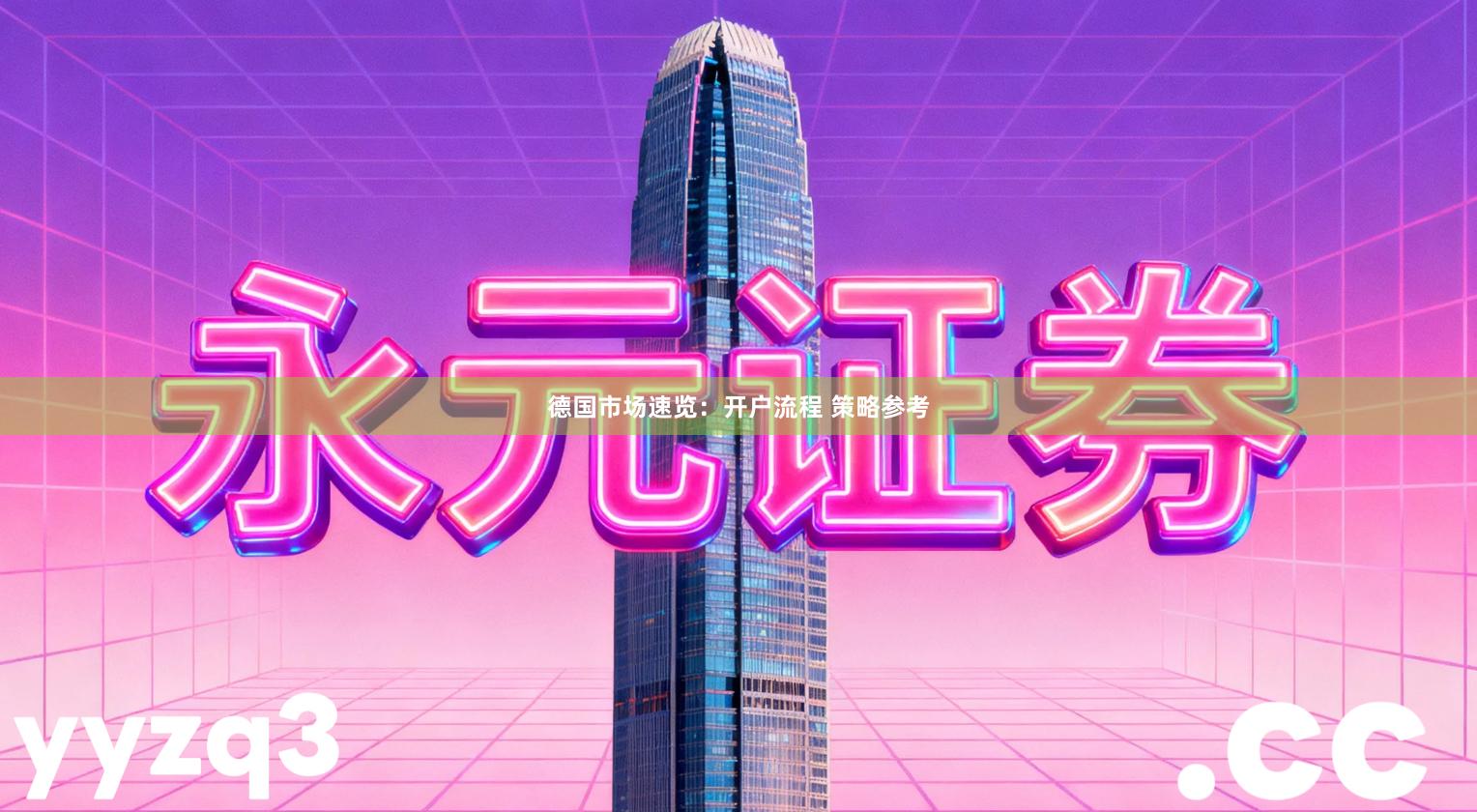 德国市场速览：开户流程 策略参考
