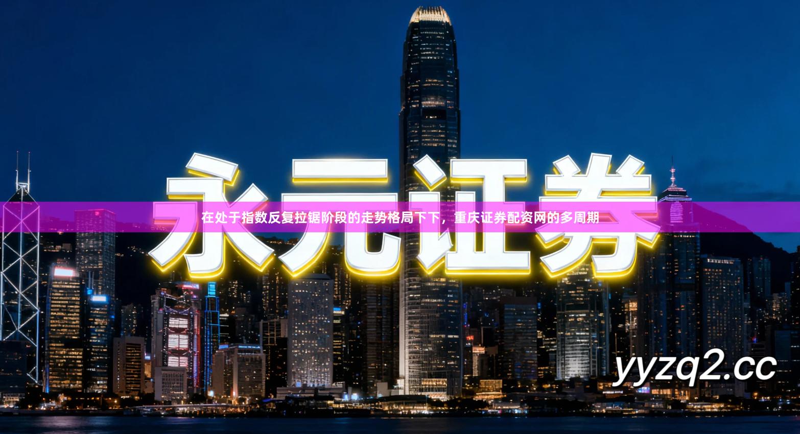 在处于指数反复拉锯阶段的走势格局下下，重庆证券配资网的多周期