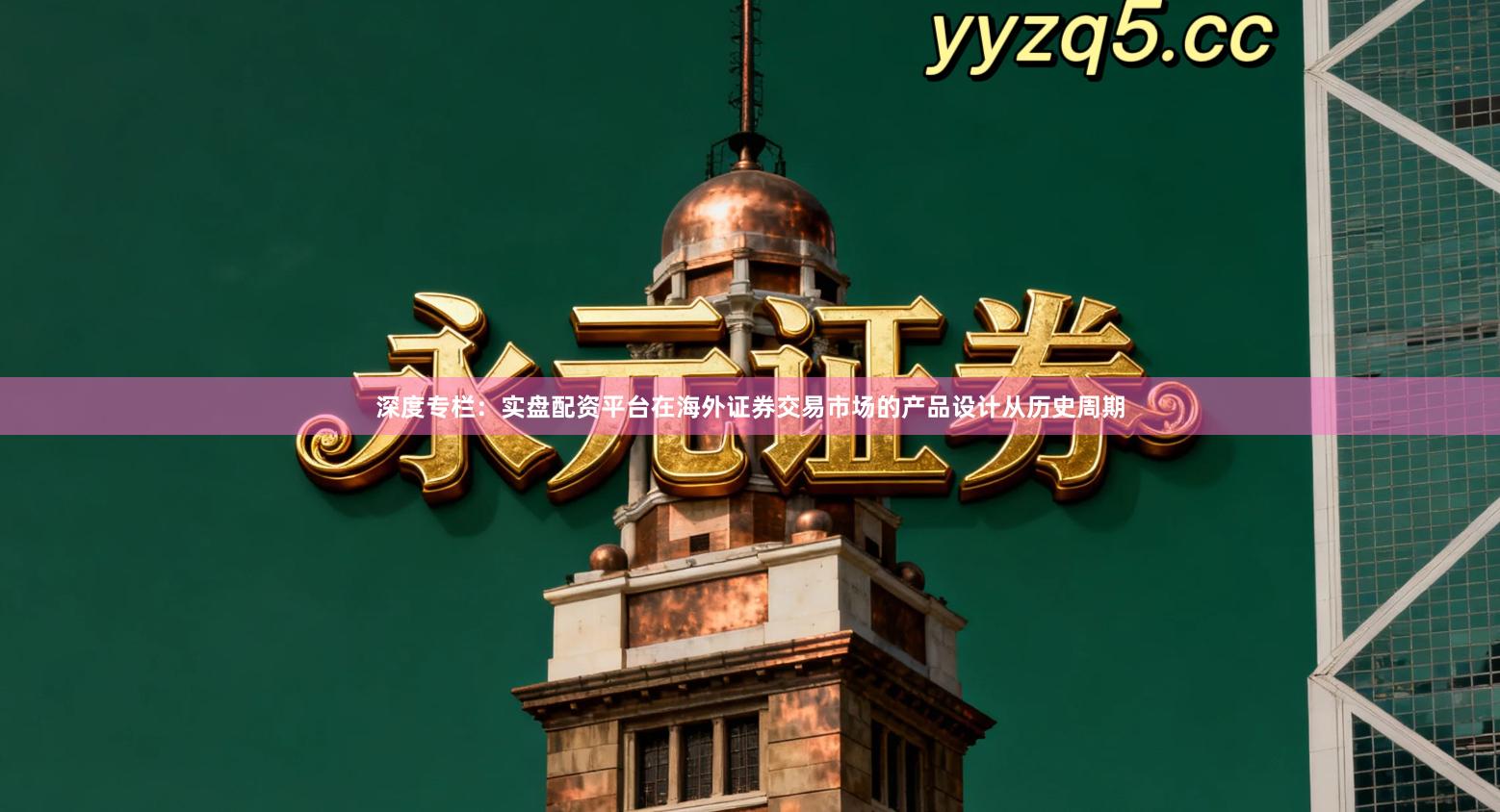 深度专栏：实盘配资平台在海外证券交易市场的产品设计从历史周期