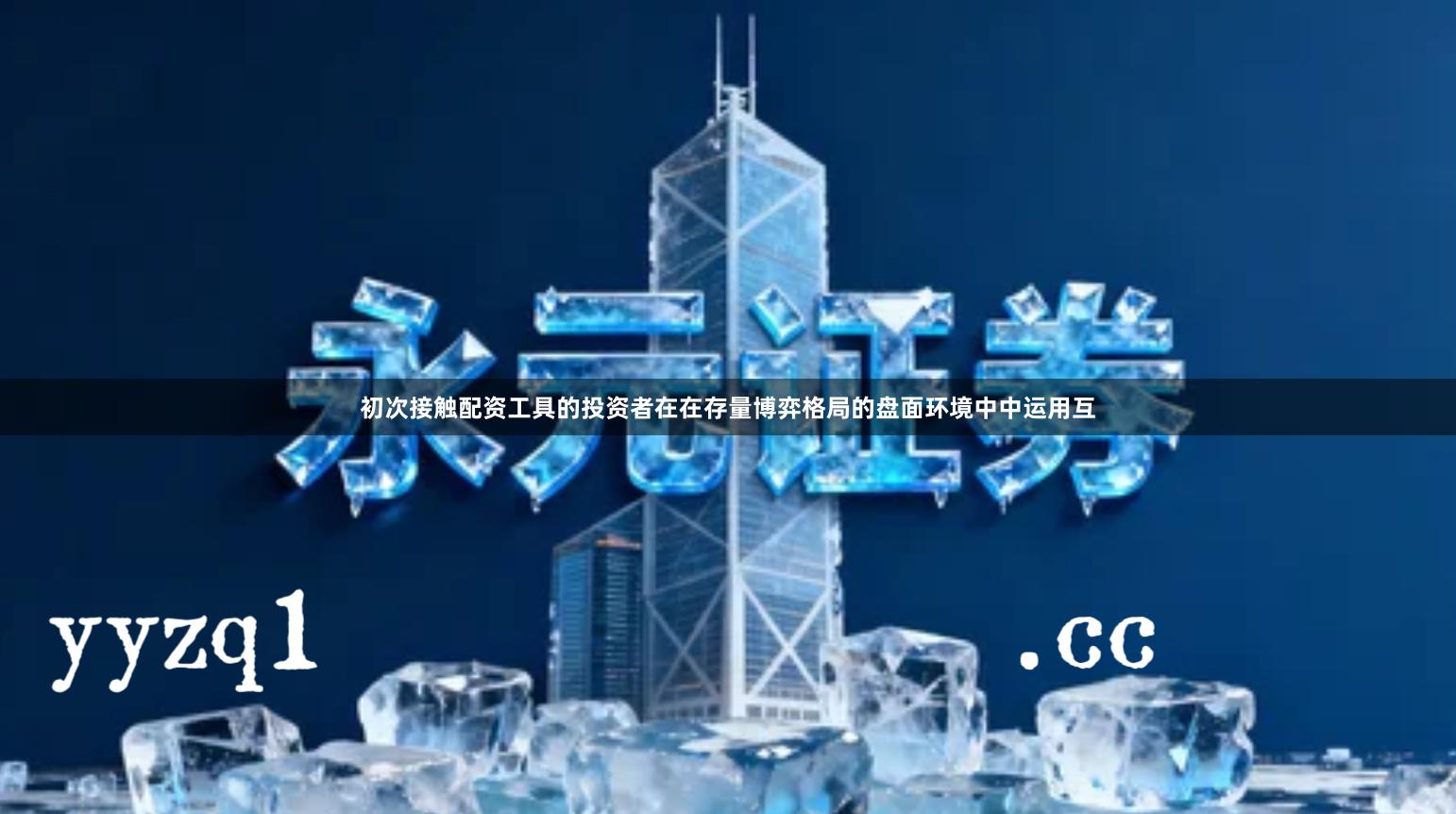 初次接触配资工具的投资者在在存量博弈格局的盘面环境中中运用互