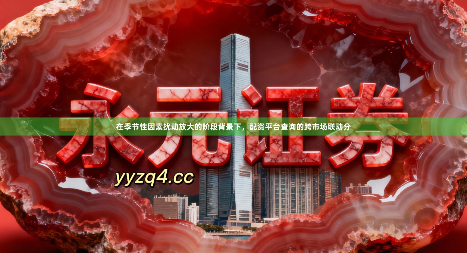 在季节性因素扰动放大的阶段背景下,配资平台查询的跨市场联动分