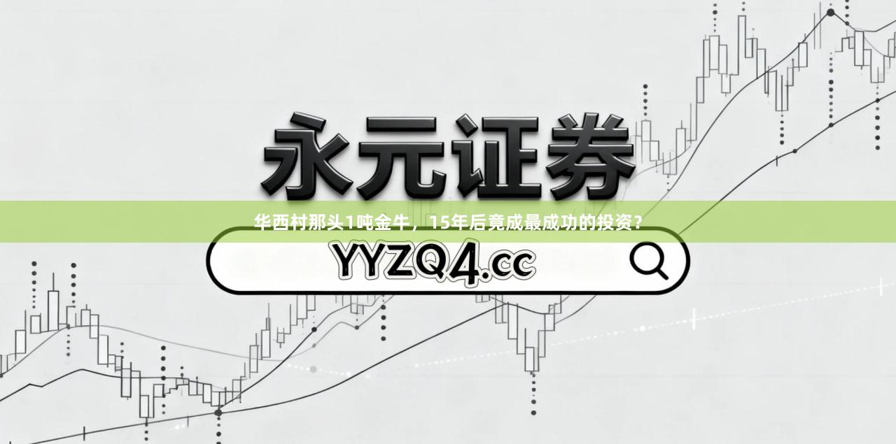华西村那头1吨金牛，15年后竟成最成功的投资？